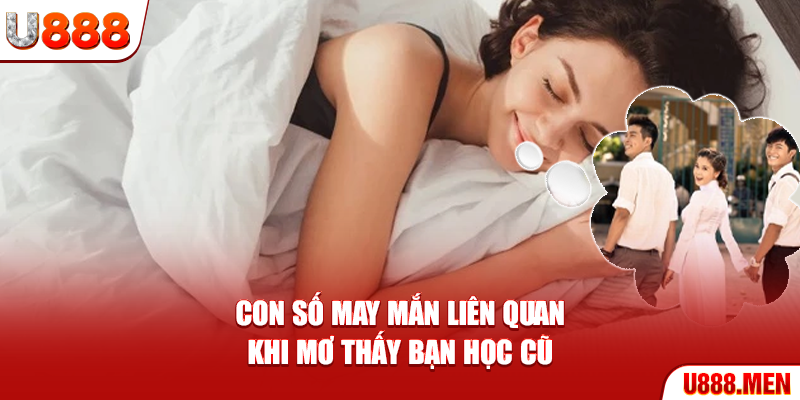 Mơ Thấy Bạn Học Cũ – Giải Mã Ký Ức Và Cảm Xúc Ẩn Giấu Con số may mắn liên quan khi mơ thấy bạn học cũ