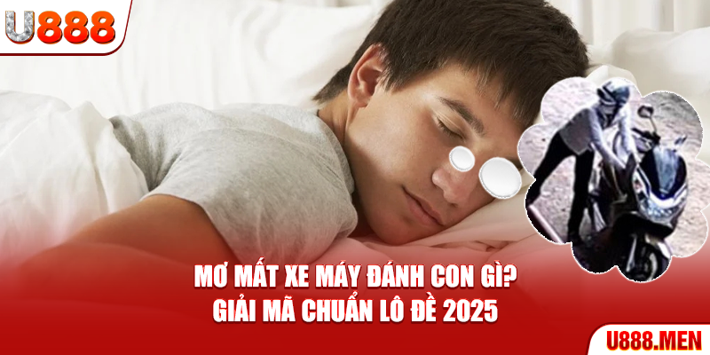 Mơ mất xe máy đánh con gì? - Giải mã chuẩn lô đề 2025 Mơ mất xe máy đánh con gì
