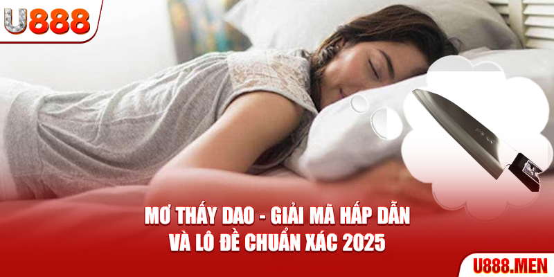 Mơ Thấy Dao - Giải Mã Hấp Dẫn Và Lô Đề Chuẩn Xác 2025 Mơ thấy dao