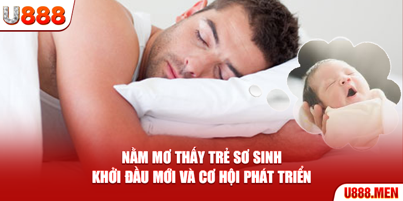Nằm Mơ Thấy Trẻ Sơ Sinh – Khởi Đầu Mới Và Cơ Hội Phát Triển Nằm mơ thấy trẻ sơ sinh