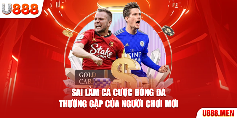 Sai Lầm Cá Cược Bóng Đá - Lỗi Nguy Hiểm Khiến Thua Nhanh Sai lầm cá cược bóng đá thường gặp của người chơi mới