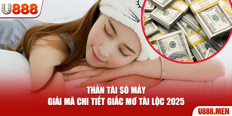 Thần Tài Số Mấy - Giải Mã Chi Tiết Giấc Mơ Tài Lộc 2025 Thần Tài số mấy